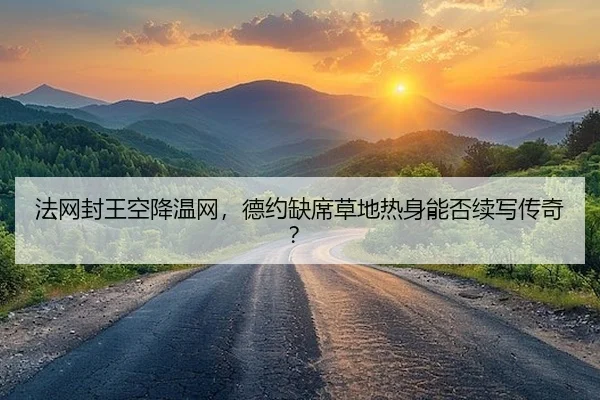 法网封王空降温网，德约缺席草地热身能否续写传奇？